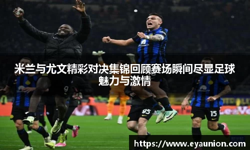 米兰与尤文精彩对决集锦回顾赛场瞬间尽显足球魅力与激情