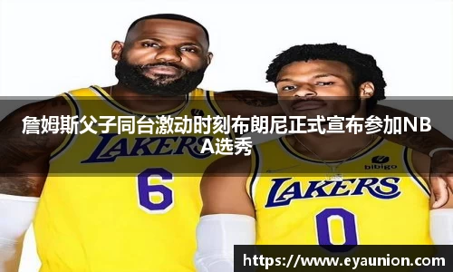 詹姆斯父子同台激动时刻布朗尼正式宣布参加NBA选秀