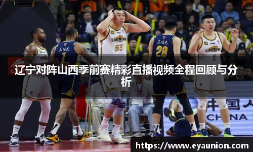 辽宁对阵山西季前赛精彩直播视频全程回顾与分析